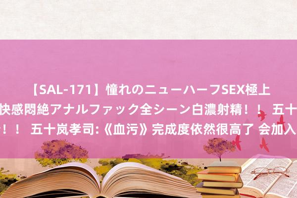 【SAL-171】憧れのニューハーフSEX極上射精タイム イキまくり快感悶絶アナルファック全シーン白濃射精！！ 五十岚孝司:《血污》完成度依然很高了 会加入更多可操作变装