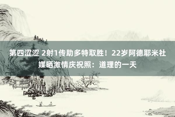 第四涩涩 2射1传助多特取胜！22岁阿德耶米社媒晒激情庆祝照：道理的一天