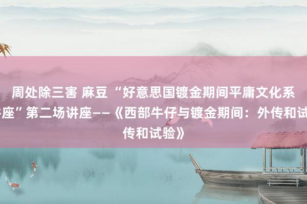 周处除三害 麻豆 “好意思国镀金期间平庸文化系列讲座”第二场讲座——《西部牛仔与镀金期间：外传和试验》