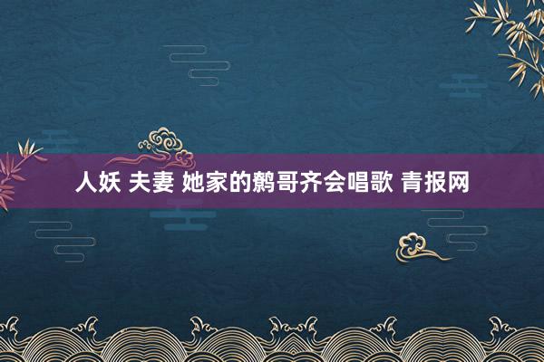 人妖 夫妻 她家的鹩哥齐会唱歌 青报网