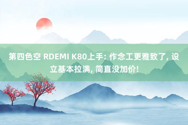 第四色空 RDEMI K80上手: 作念工更雅致了， 设立基本拉满， 简直没加价!