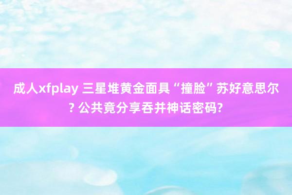 成人xfplay 三星堆黄金面具“撞脸”苏好意思尔? 公共竟分享吞并神话密码?