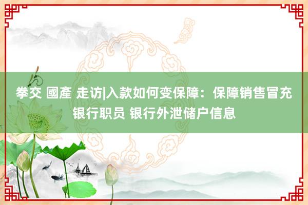 拳交 國產 走访|入款如何变保障：保障销售冒充银行职员 银行外泄储户信息