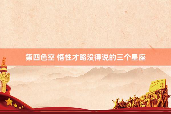 第四色空 悟性才略没得说的三个星座