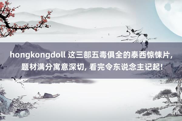 hongkongdoll 这三部五毒俱全的泰西惊悚片， 题材满分寓意深切， 看完令东说念主记起!