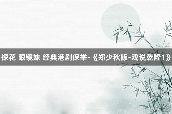 探花 眼镜妹 经典港剧保举-《郑少秋版-戏说乾隆1》
